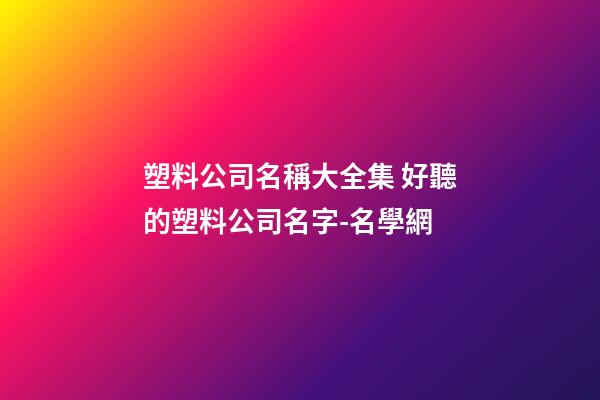 塑料公司名稱大全集 好聽的塑料公司名字-名學網
